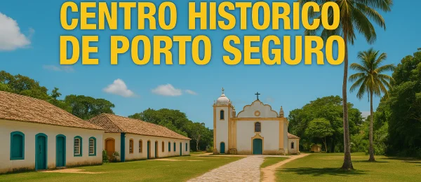Centro Histórico de Porto Seguro: Guia Completo com Dicas e História