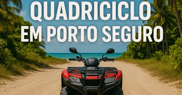 Passeio de Quadriciclo em Porto Seguro: Preços, Trajetos e Dicas de Segurança